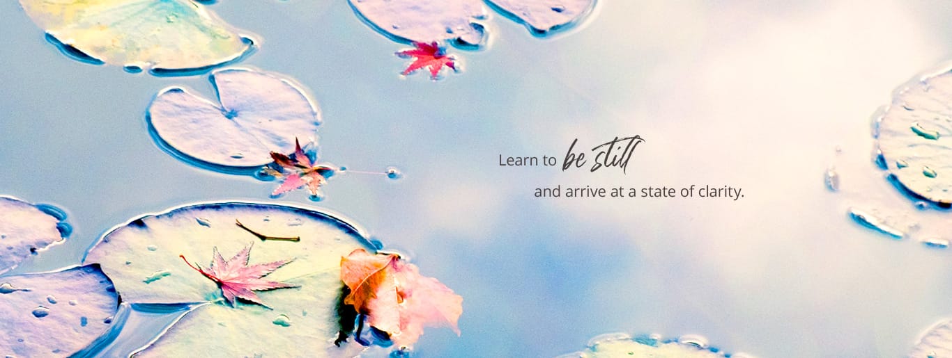 Learn to be still and arrive at a state of clarity.